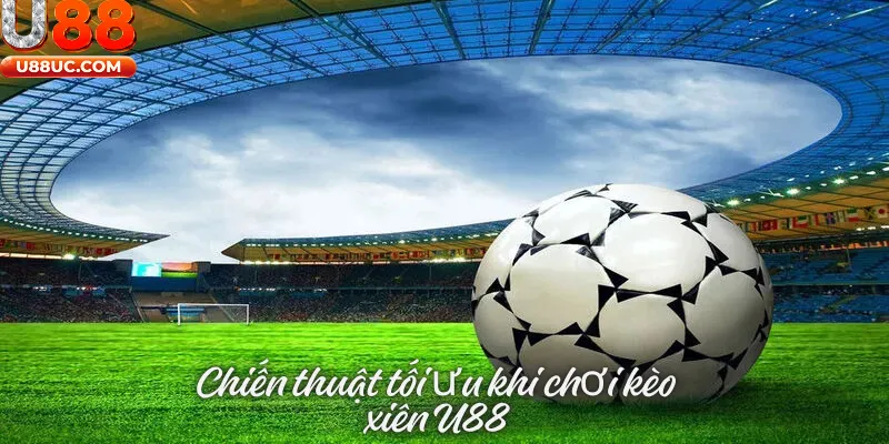 Chiến thuật tối ưu khi chơi kèo xiên U88